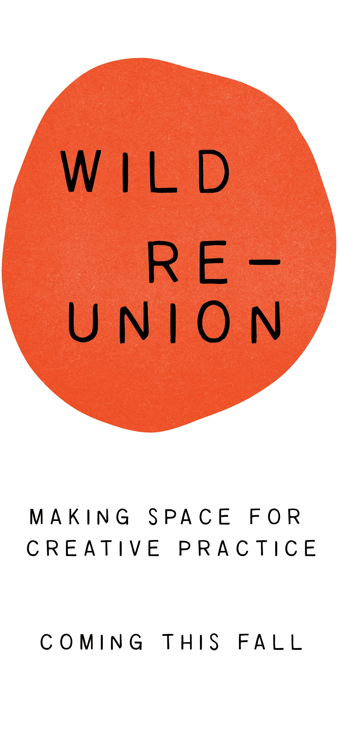 A logotype with an irregular circle behind text that reads 'Wild Reunion'. Below that, 'Making space for creative practice. Coming this Fall.'
